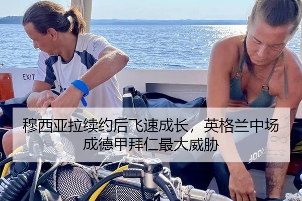 穆西亚拉续约后飞速成长，英格兰中场成德甲拜仁最大威胁