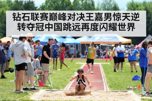 钻石联赛巅峰对决王嘉男惊天逆转夺冠中国跳远再度闪耀世界