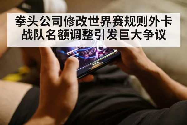 拳头公司修改世界赛规则外卡战队名额调整引发巨大争议